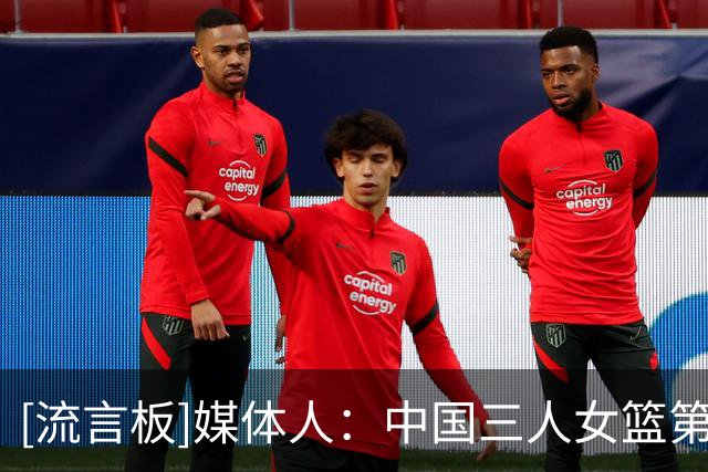 [流言板]媒体人：中国三人女篮第四期集训开启，王丽丽&王梦迪领衔